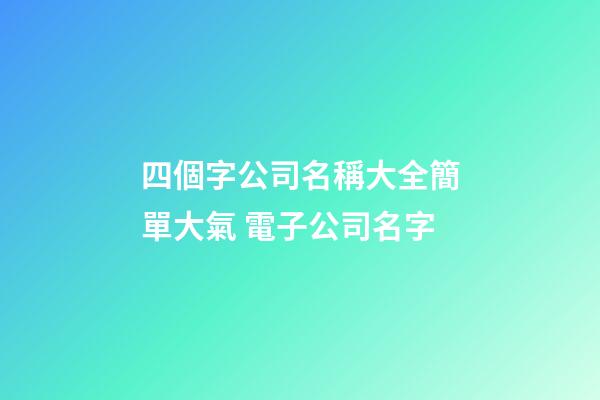 四個字公司名稱大全簡單大氣 電子公司名字-第1張-公司起名-玄機派